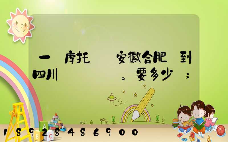 一個摩托車從安徽合肥運到四川。要多少錢